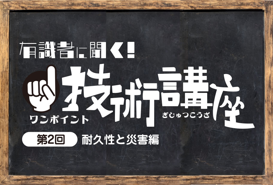 有識者に聞く！技術講座【第2回】耐久性と災害編